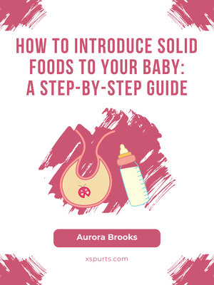 cover image of How to Introduce Solid Foods to Your Baby- a Step-by-Step Guide